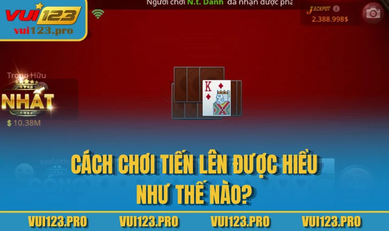 Cách chơi Tiến Lên được hiểu như thế nào?