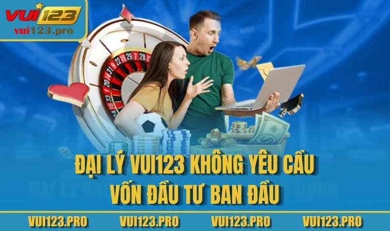 Đại lý VUI123 không yêu cầu vốn đầu tư ban đầu