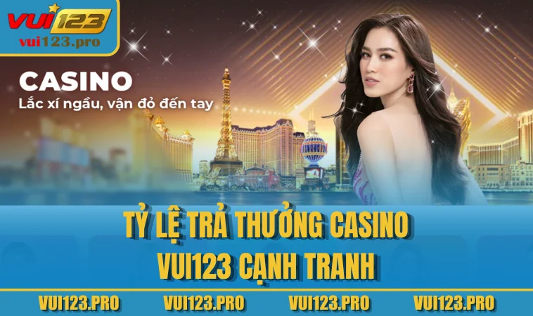Tỷ lệ trả thưởng Casino VUI123 cạnh tranh